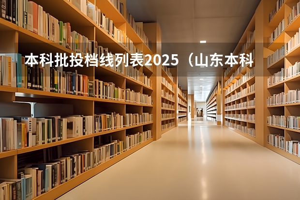 本科批投档线列表2025（山东本科批投档线）