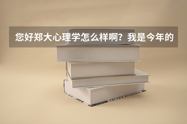 您好.郑大心理学怎么样啊?我是今年的新生 他的就业前景怎样啊??谢谢指教