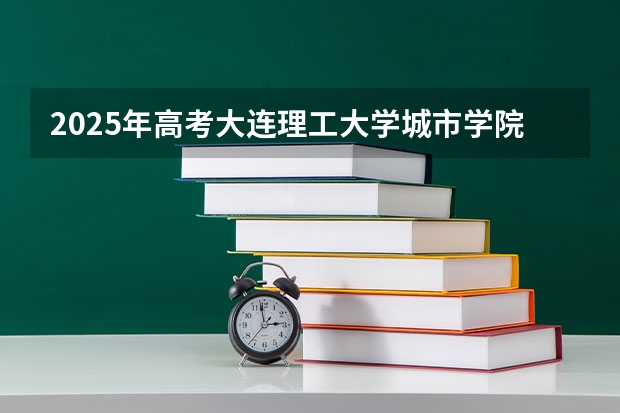2025年高考大连理工大学城市学院在山东招生计划是什么