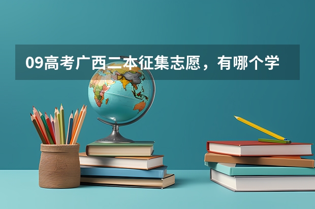 09高考广西二本征集志愿,有哪个学校可以填的怎么没有信息公布出来啊?急!