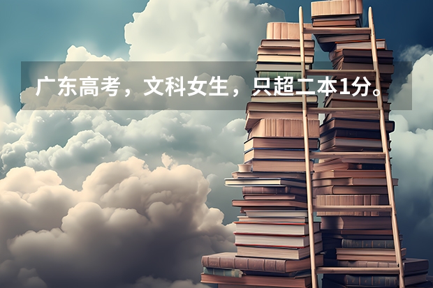 广东高考,文科女生,只超二本1分。请问如何填志愿?
