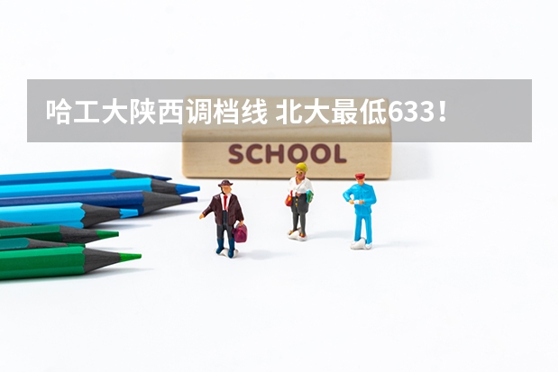 哈工大陕西调档线 北大最低633！2024年陕西高考本科一批投档分数线公布！