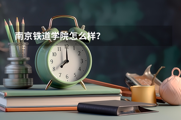 南京铁道学院怎么样？