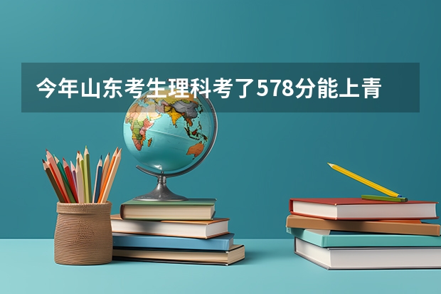 今年山东考生理科考了578分能上青岛科技大学二本吗?