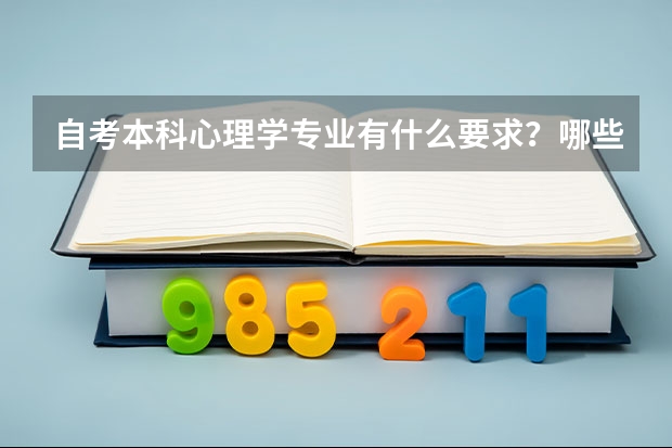 自考本科心理学专业有什么要求?哪些学校设有心理学本科的专业?