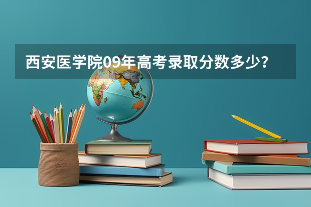 西安医学院09年高考录取分数多少?