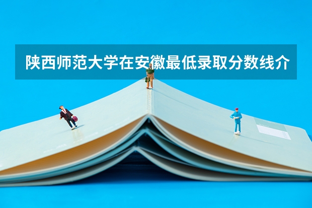 陕西师范大学在安徽最低录取分数线介绍