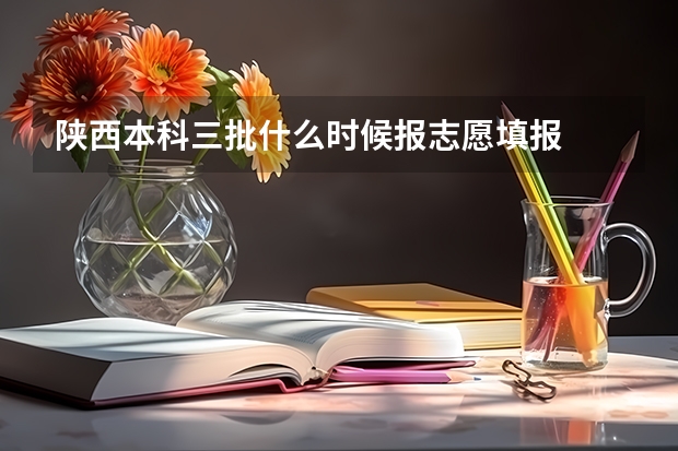 陕西本科三批什么时候报志愿填报