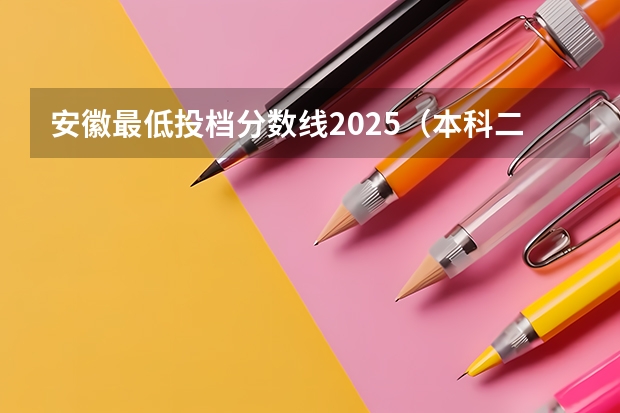 安徽最低投档分数线2025（本科二批投档线）