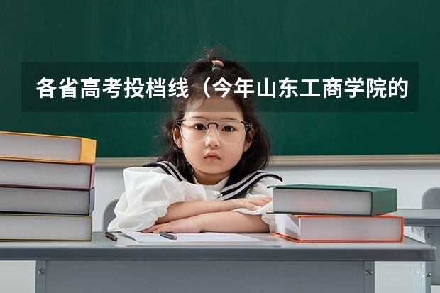 各省高考投档线(今年山东工商学院的二本(文史)分数线是?)