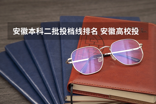 安徽本科二批投档线排名 安徽高校投档线2025