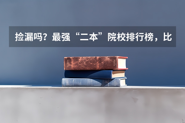 捡漏吗?最强“二本”院校排行榜,比“一本”还值得报考!