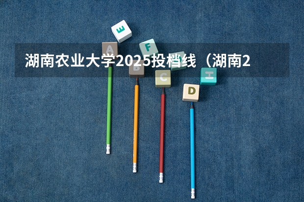 湖南农业大学2025投档线(湖南2025年高招体育类投档线出炉)