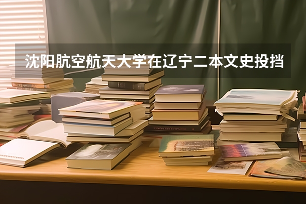 沈阳肮空航天大学在辽宁二本文史投挡线(我是辽宁文科考生,考了525分,报考沈阳师范大学的政治系,能上么)