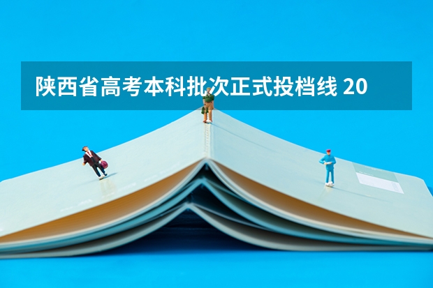陕西省高考本科批次正式投档线 2025年陕西省本科批次投档