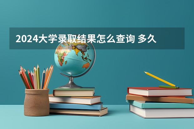 2024大学录取结果怎么查询 多久出结果