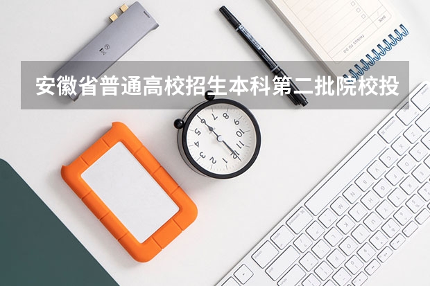 安徽省普通高校招生本科第二批院校投档分数及名次(理工) 安徽高考第二批次投档线