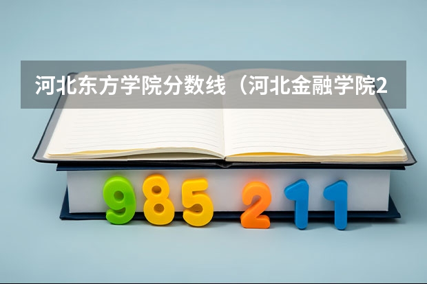 河北东方学院分数线(河北金融学院2025年投档线)