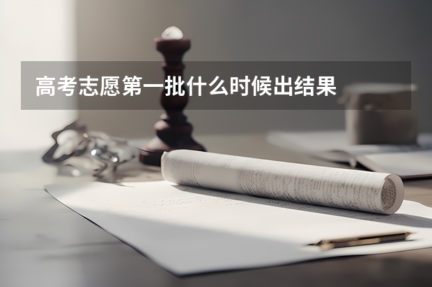 高考志愿第一批什么时候出结果