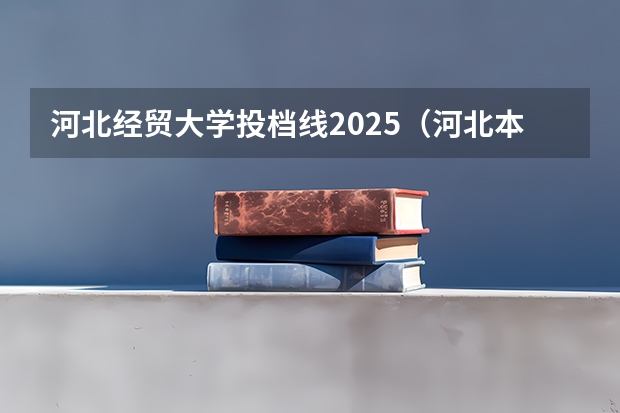 河北经贸大学投档线2025（河北本科二批投档线）