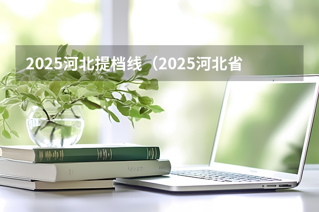 2025河北提档线（2025河北省本科普通批投档线）