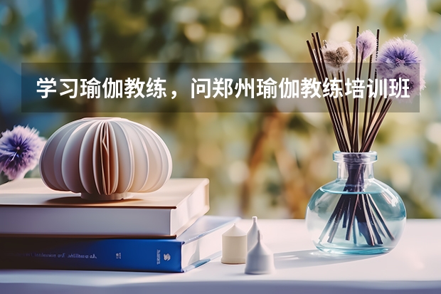 学习瑜伽教练,问郑州瑜伽教练培训班学费大概需要多少?