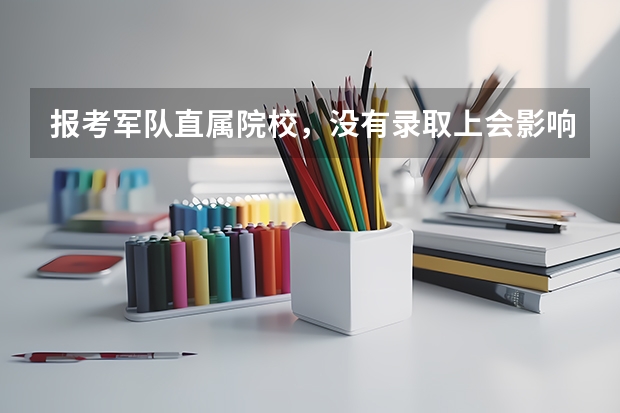 报考军队直属院校,没有录取上会影响二志愿吗?