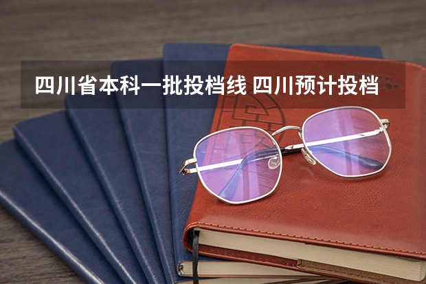 四川省本科一批投档线 四川预计投档线