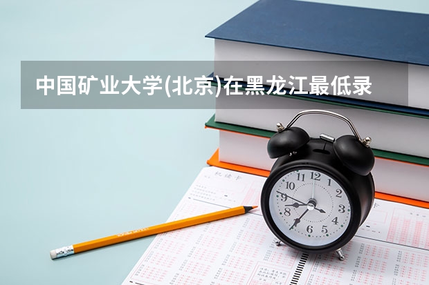 中国矿业大学(北京)在黑龙江最低录取分数线介绍