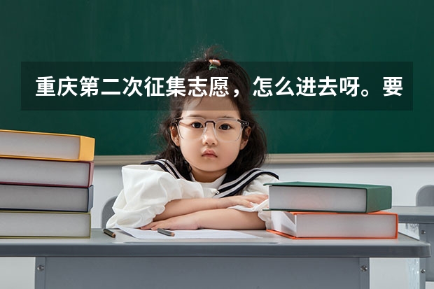 重庆第二次征集志愿,怎么进去呀。要求是什么,是否需要与毕业学校联系?急~~