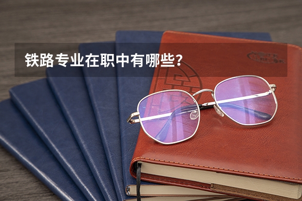 铁路专业在职中有哪些?