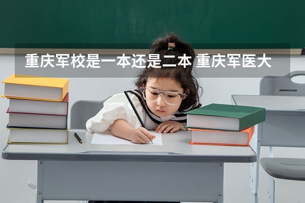 重庆军校是一本还是二本 重庆军医大学属于重本还是二本啊