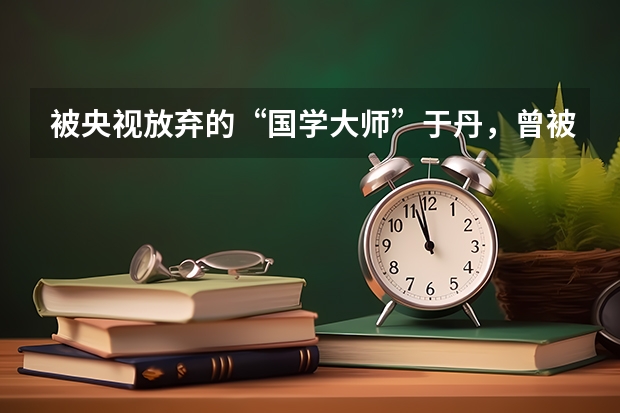 被央视放弃的“国学大师”于丹，曾被北大学子赶下台，她的现状如何？
