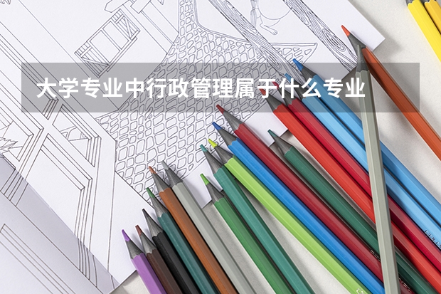 大学专业中行政管理属于什么专业