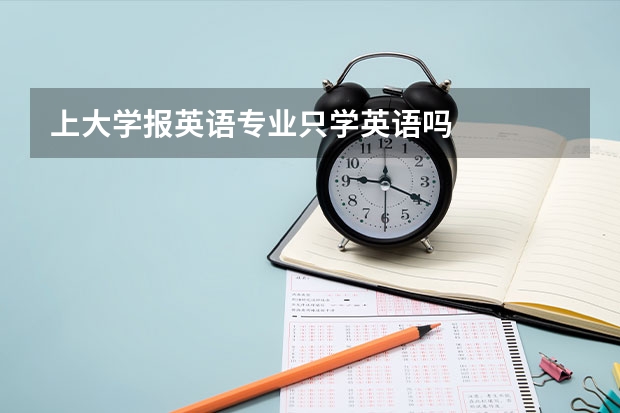上大学报英语专业只学英语吗