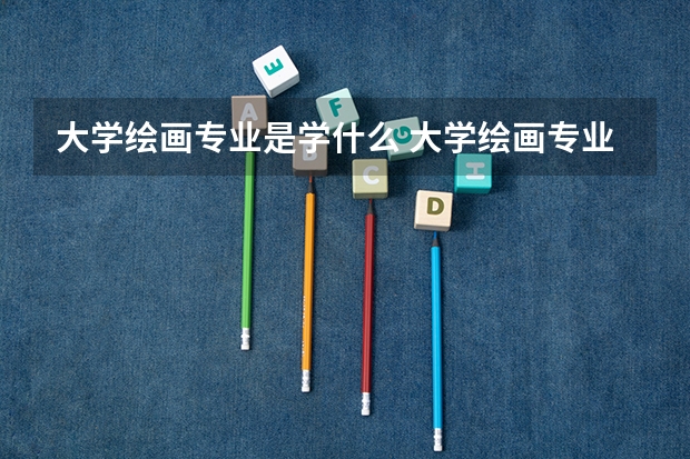 大学绘画专业是学什么 大学绘画专业是学哪些