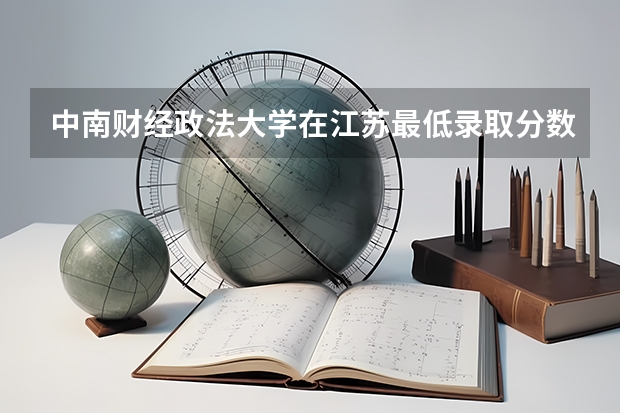 中南财经政法大学在江苏最低录取分数线介绍
