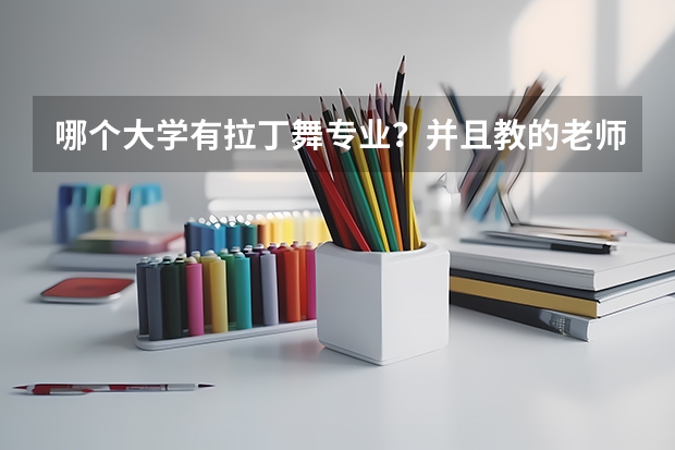 哪个大学有拉丁舞专业?并且教的老师好些