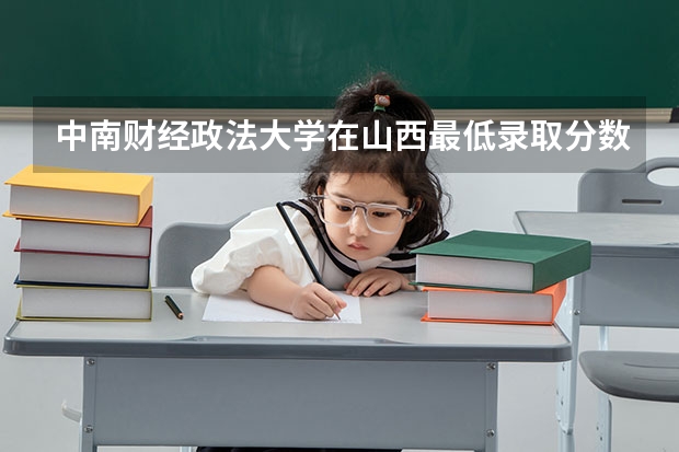 中南财经政法大学在山西最低录取分数线介绍