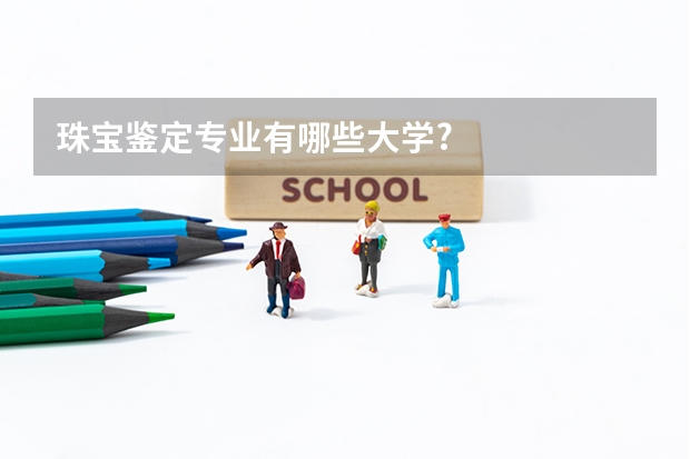 珠宝鉴定专业有哪些大学?