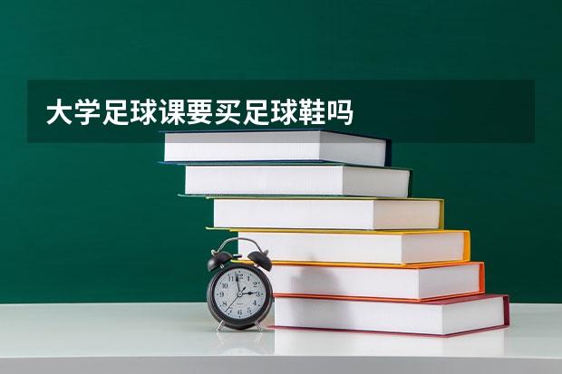 大学足球课要买足球鞋吗