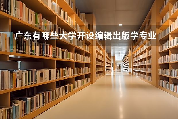 广东有哪些大学开设编辑出版学专业