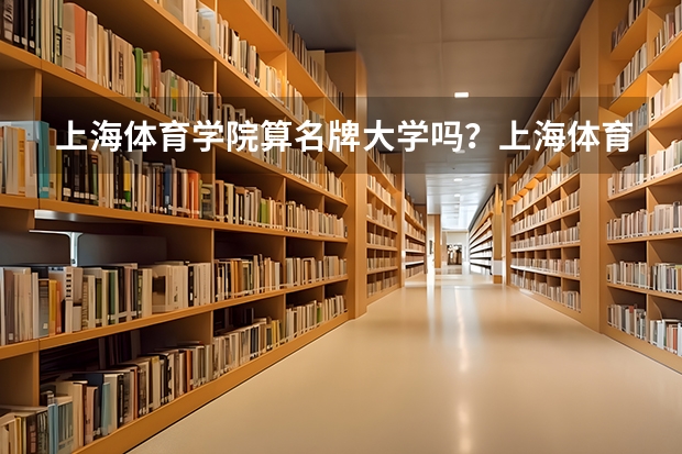 上海体育学院算名牌大学吗？上海体育学院和211能比吗？