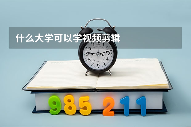 什么大学可以学视频剪辑