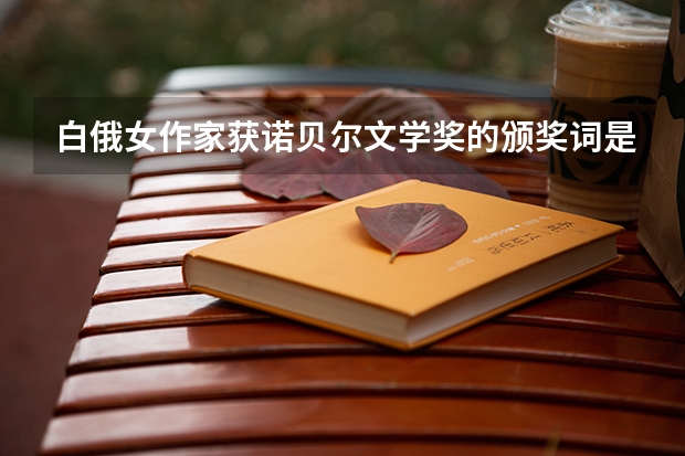 白俄女作家获诺贝尔文学奖的颁奖词是什么?