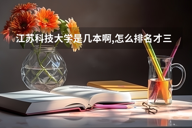 江苏科技大学是几本啊,怎么排名才三百多呀?听说不是一本吗?