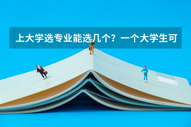 上大学选专业能选几个?一个大学生可以同时学不同的专业吗??