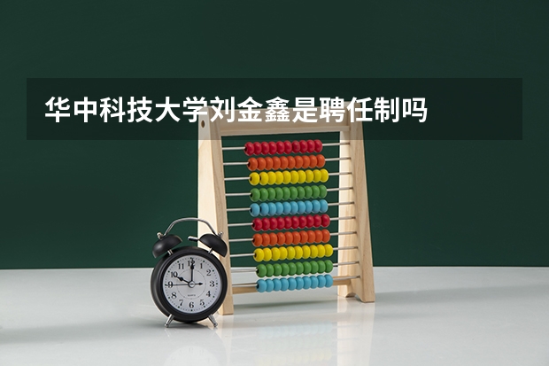 华中科技大学刘金鑫是聘任制吗