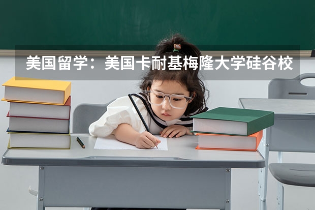 美国留学：美国卡耐基梅隆大学硅谷校区怎么样