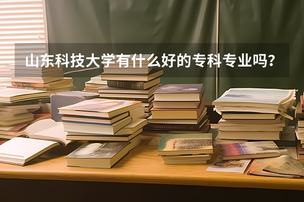 山东科技大学有什么好的专科专业吗？